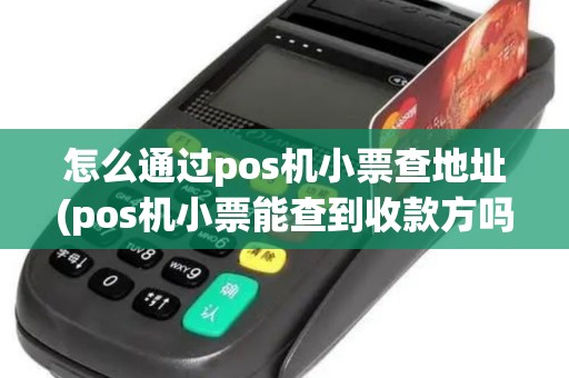 怎么通过pos机小票查地址(pos机小票能查到收款方吗)