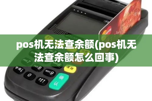 pos机无法查余额(pos机无法查余额怎么回事)