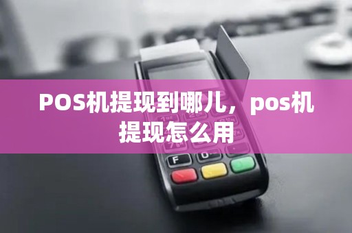 POS机提现到哪儿，pos机提现怎么用