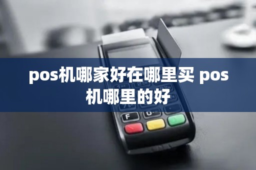 pos机哪家好在哪里买 pos机哪里的好 pos机哪家好在哪里买 pos机哪里的好