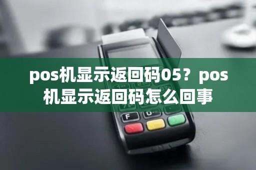 pos机显示返回码05？pos机显示返回码怎么回事