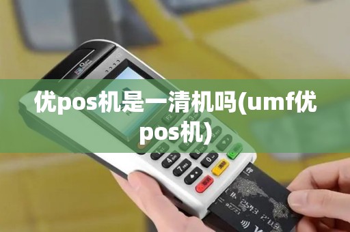 优pos机是一清机吗(umf优pos机)
