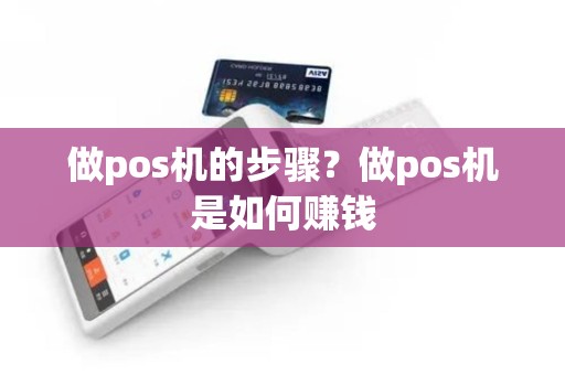 做pos机的步骤？做pos机是如何赚钱