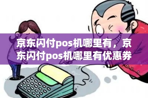 京东闪付pos机哪里有，京东闪付pos机哪里有优惠券