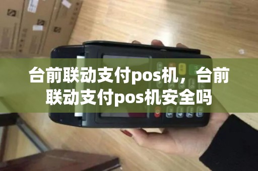 台前联动支付pos机，台前联动支付pos机安全吗