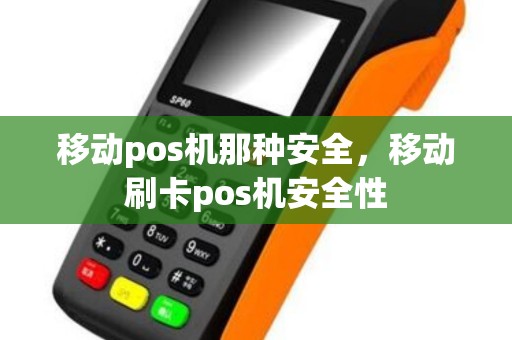 移动pos机那种安全，移动刷卡pos机安全性