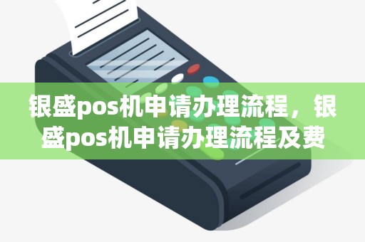 银盛pos机申请办理流程，银盛pos机申请办理流程及费用