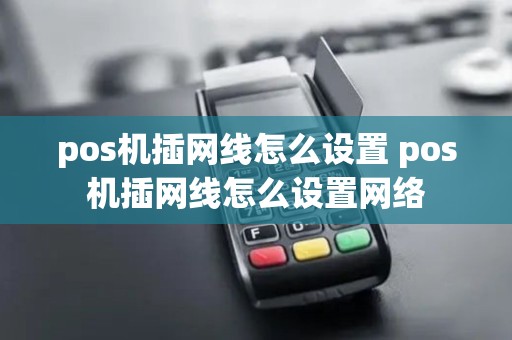 pos机插网线怎么设置 pos机插网线怎么设置网络