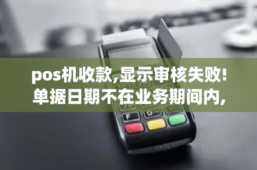 pos机收款,显示审核失败!单据日期不在业务期间内,不能审核!是什么意思