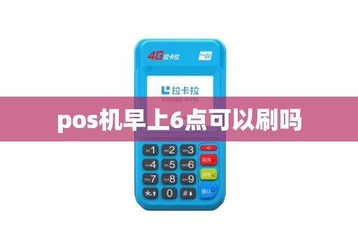 pos机早上6点可以刷吗 pos机早上6点可以刷吗