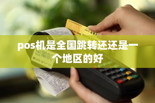 pos机是全国跳转还还是一个地区的好