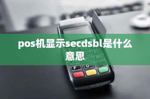 pos机显示secdsbl是什么意思 pos机显示secdsbl是什么意思