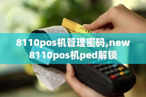 8110pos机管理密码,new8110pos机ped解锁