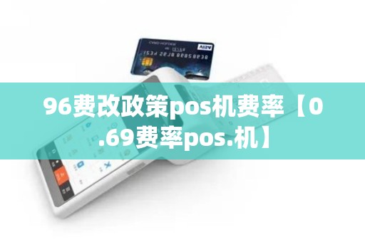 96费改政策pos机费率【0.69费率pos.机】