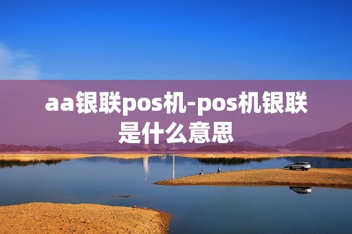aa银联pos机-pos机银联是什么意思