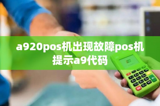 a920pos机出现故障pos机提示a9代码