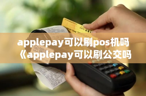 applepay可以刷pos机吗《applepay可以刷公交吗》