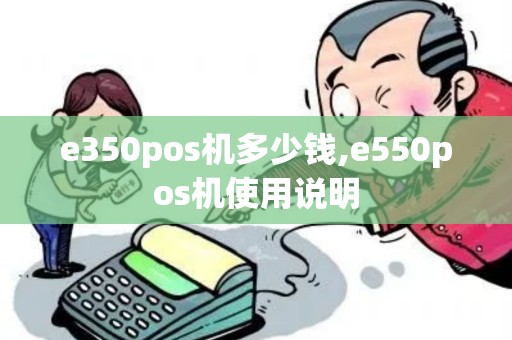 e350pos机多少钱,e550pos机使用说明
