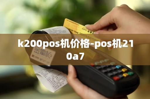 k200pos机价格-pos机210a7