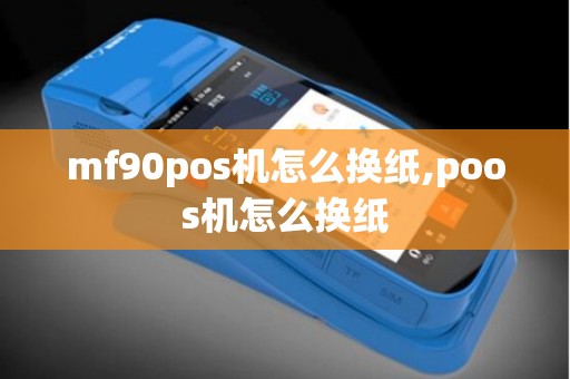 mf90pos机怎么换纸,poos机怎么换纸