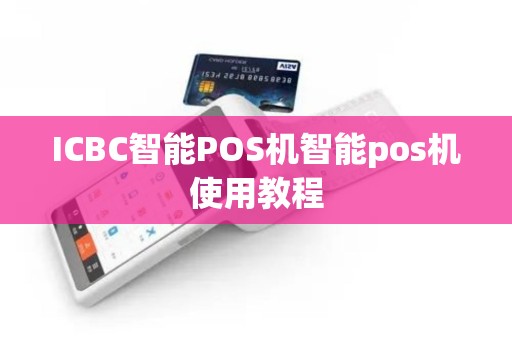 ICBC智能POS机智能pos机使用教程