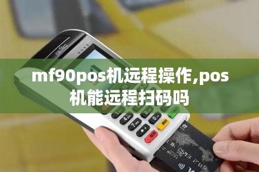 mf90pos机远程操作,pos机能远程扫码吗
