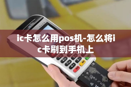 ic卡怎么用pos机-怎么将ic卡刷到手机上