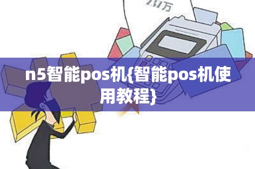 n5智能pos机{智能pos机使用教程}