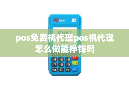 pos免费机代理pos机代理怎么做能挣钱吗