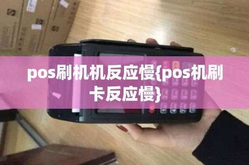 pos刷机机反应慢{pos机刷卡反应慢}