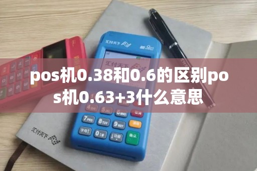pos机0.38和0.6的区别pos机0.63+3什么意思