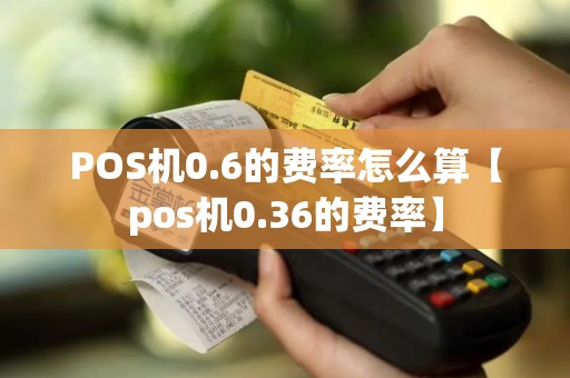 POS机0.6的费率怎么算【pos机0.36的费率】
