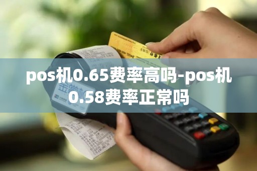 pos机0.65费率高吗-pos机0.58费率正常吗