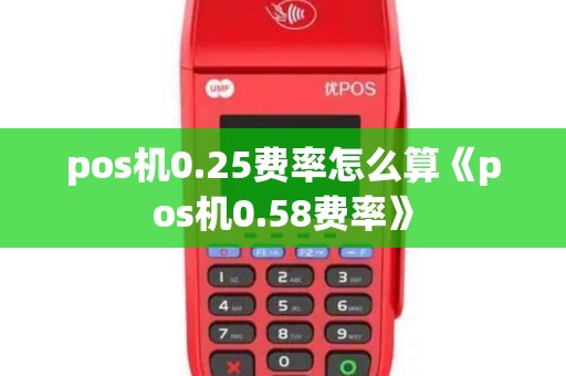 pos机0.25费率怎么算《pos机0.58费率》