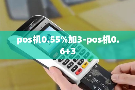 pos机0.55%加3-pos机0.6+3