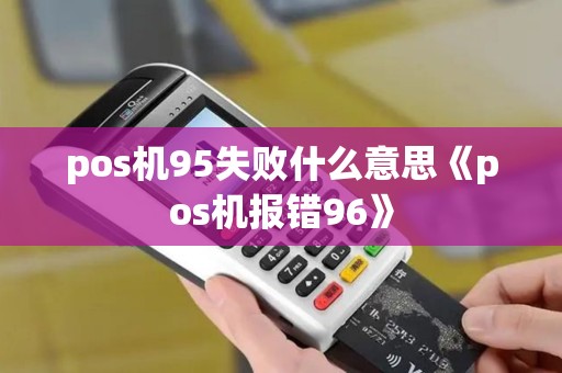 pos机95失败什么意思《pos机报错96》