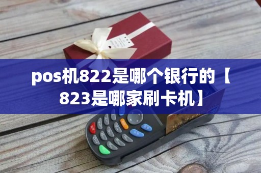 pos机822是哪个银行的【823是哪家刷卡机】