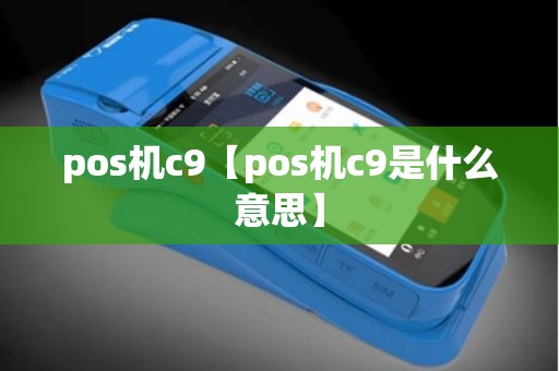 pos机c9【pos机c9是什么意思】