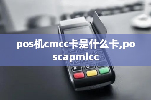 pos机cmcc卡是什么卡,poscapmlcc pos机cmcc卡是什么卡,poscapmlcc
