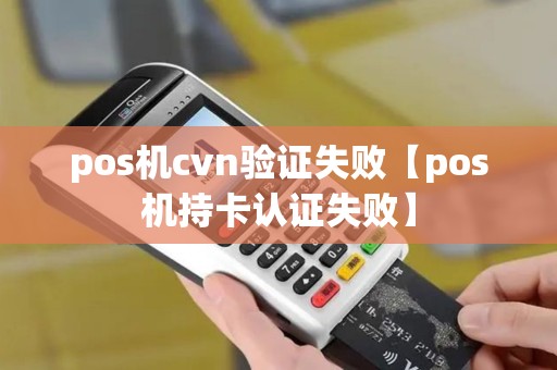 pos机cvn验证失败【pos机持卡认证失败】