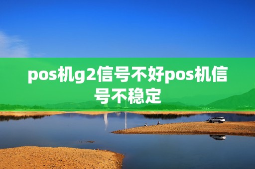 pos机g2信号不好pos机信号不稳定