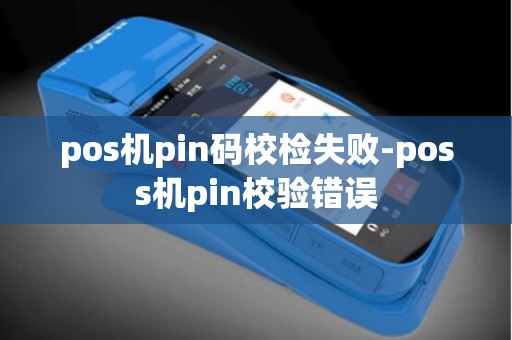pos机pin码校检失败-poss机pin校验错误