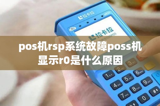 pos机rsp系统故障poss机显示r0是什么原因 pos机rsp系统故障poss机显示r0是什么原因