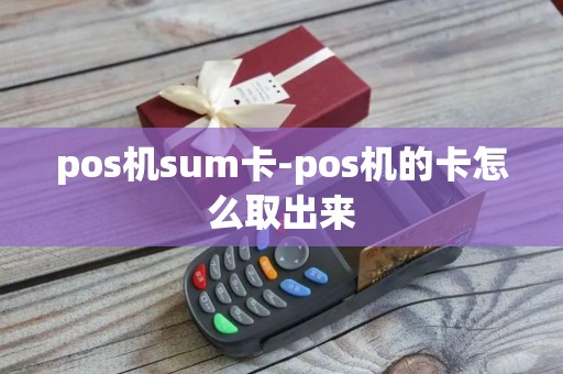 pos机sum卡-pos机的卡怎么取出来