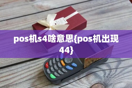 pos机s4啥意思{pos机出现44} pos机s4啥意思{pos机出现44}
