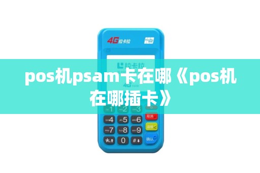 pos机psam卡在哪《pos机在哪插卡》