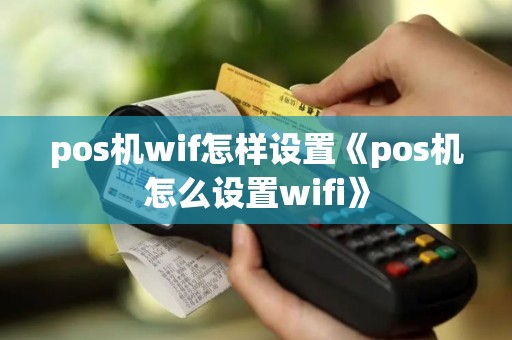 pos机wif怎样设置《pos机怎么设置wifi》