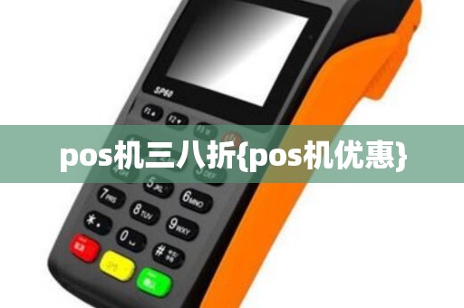 pos机三八折{pos机优惠} pos机三八折{pos机优惠}
