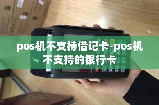 pos机不支持借记卡-pos机不支持的银行卡