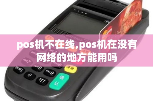 pos机不在线,pos机在没有网络的地方能用吗